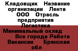 Кладовщик › Название организации ­ Лента, ООО › Отрасль предприятия ­ Логистика › Минимальный оклад ­ 23 230 - Все города Работа » Вакансии   . Брянская обл.